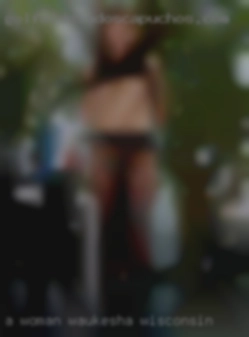 A woman in Waukesha, Wisconsin who desires physicality and sex.